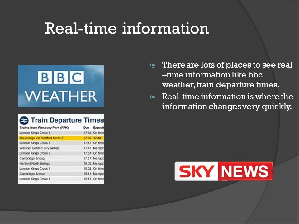 Real-time information  There are lots of places to see real –time information like bbc weather, train departure times.