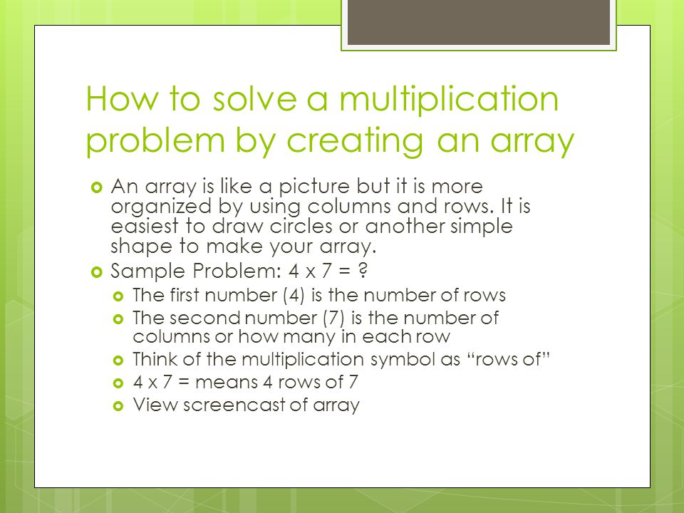 How to solve a multiplication problem by creating an array  An array is like a picture but it is more organized by using columns and rows.