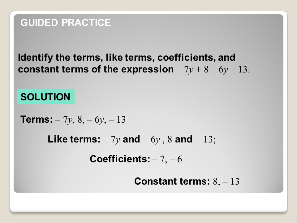 GUIDED PRACTICE Identify the terms, like terms, coefficients, and constant terms of the expression – 7y + 8 – 6y – 13.