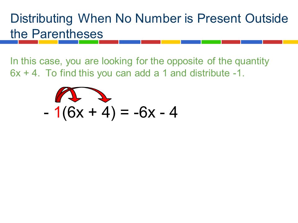 Distributing When No Number is Present Outside the Parentheses In this case, you are looking for the opposite of the quantity 6x + 4.