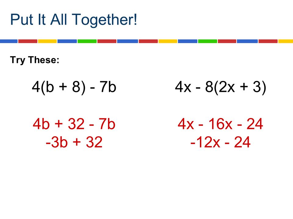 Put It All Together! Try These: 4(b + 8) - 7b4x - 8(2x + 3)