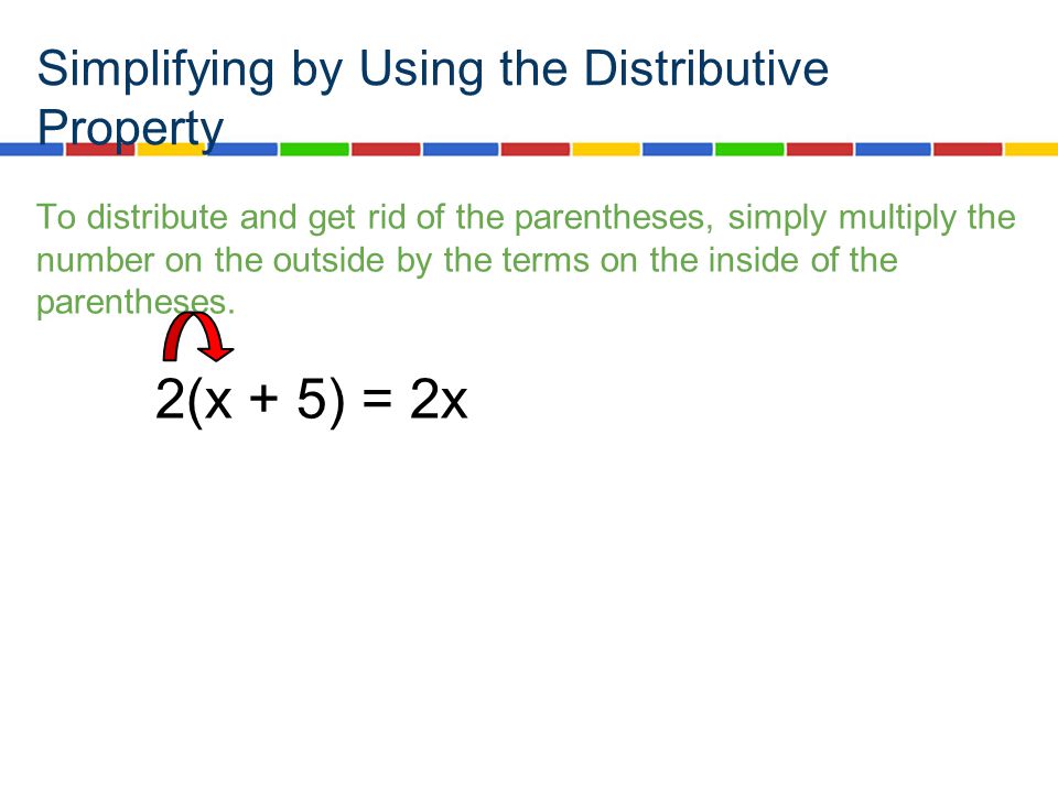Simplifying by Using the Distributive Property To distribute and get rid of the parentheses, simply multiply the number on the outside by the terms on the inside of the parentheses.