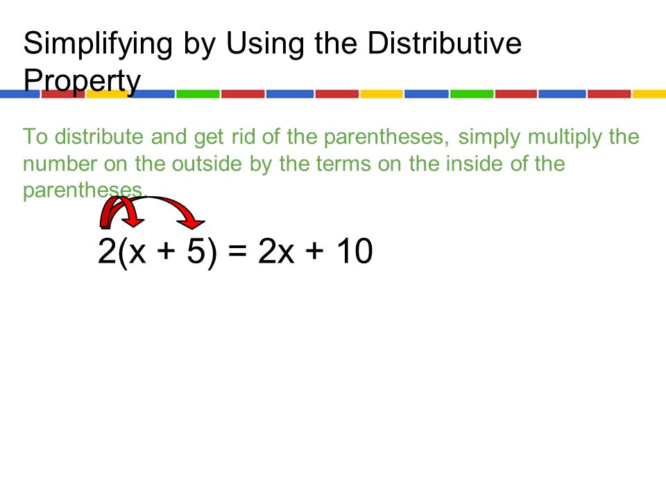 Simplifying by Using the Distributive Property To distribute and get rid of the parentheses, simply multiply the number on the outside by the terms on the inside of the parentheses.
