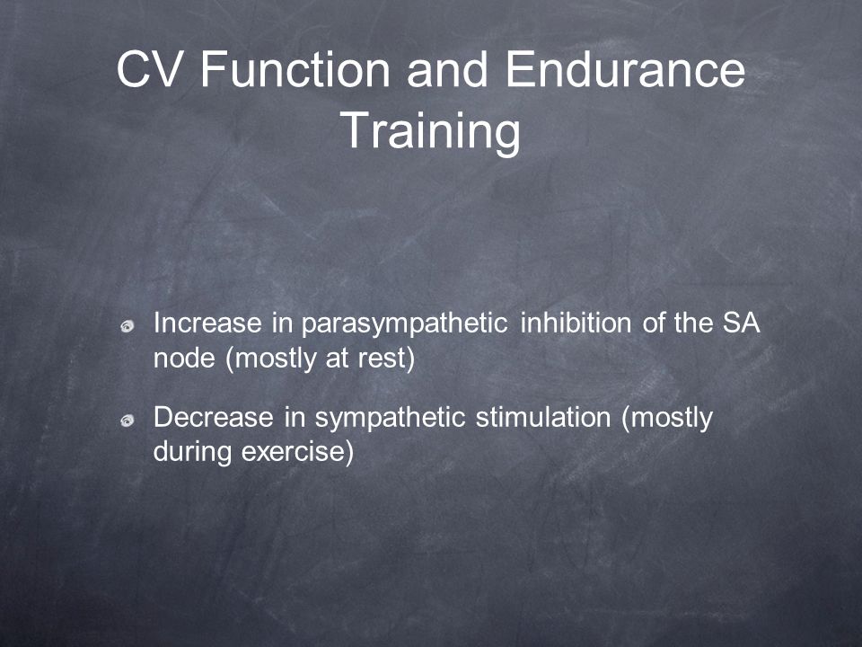 CV Function and Endurance Training Increase in parasympathetic inhibition of the SA node (mostly at rest) Decrease in sympathetic stimulation (mostly during exercise)