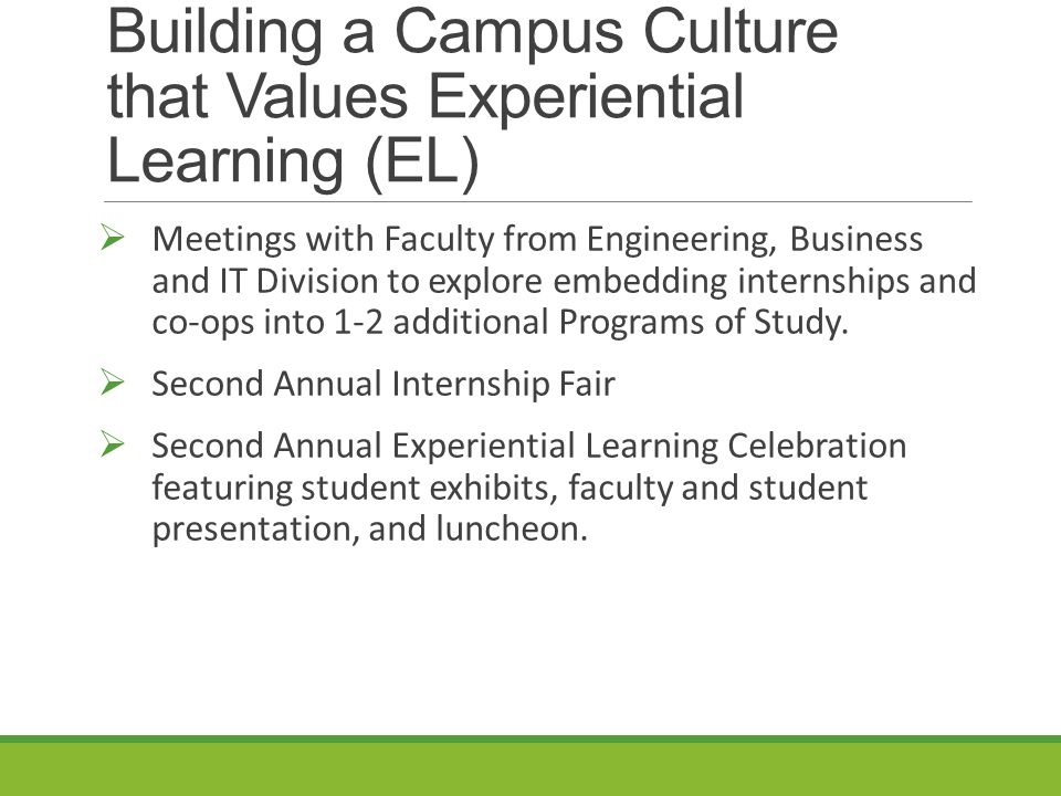 Building a Campus Culture that Values Experiential Learning (EL)  Meetings with Faculty from Engineering, Business and IT Division to explore embedding internships and co-ops into 1-2 additional Programs of Study.