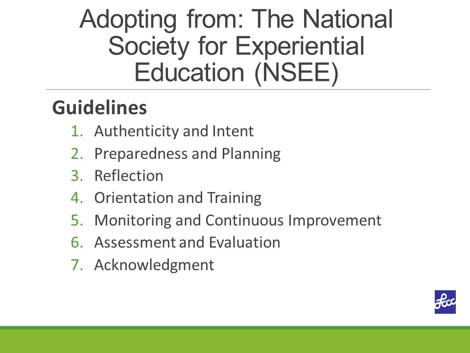 Adopting from: The National Society for Experiential Education (NSEE) Guidelines 1.Authenticity and Intent 2.Preparedness and Planning 3.Reflection 4.Orientation and Training 5.Monitoring and Continuous Improvement 6.Assessment and Evaluation 7.Acknowledgment
