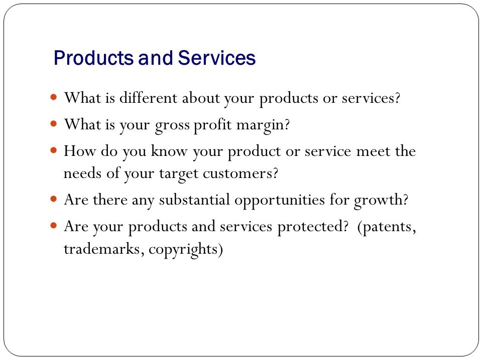 Products and Services What is different about your products or services.