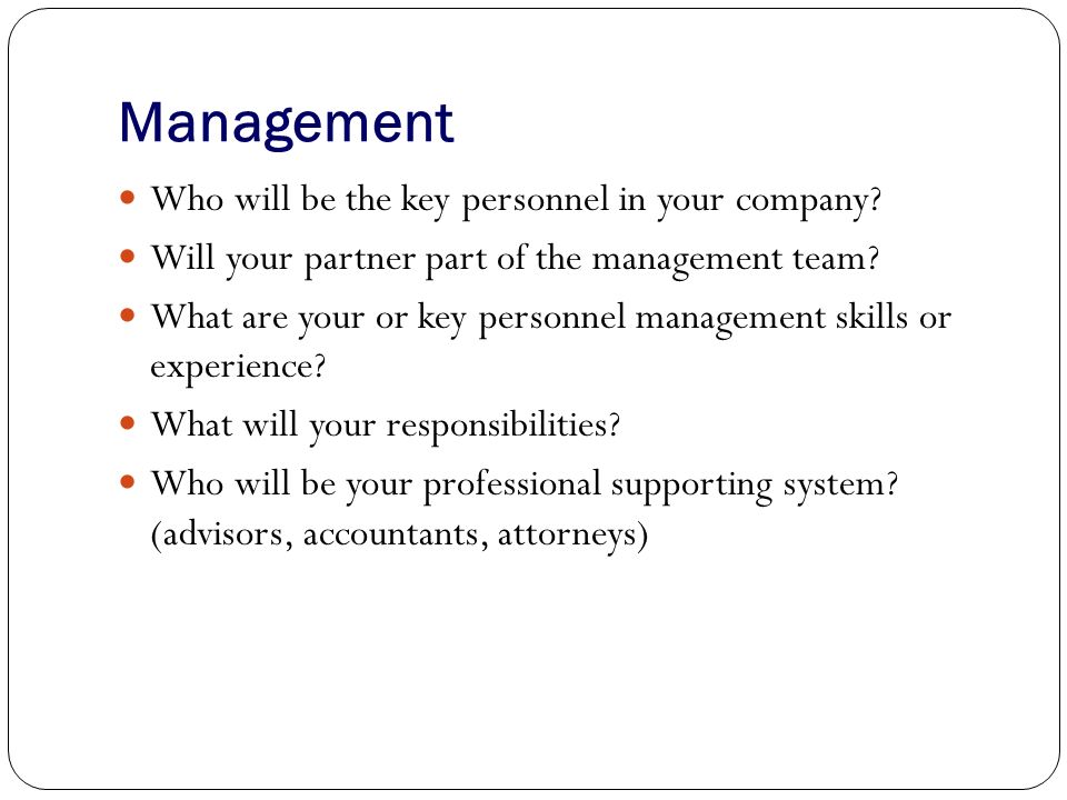 Management Who will be the key personnel in your company.