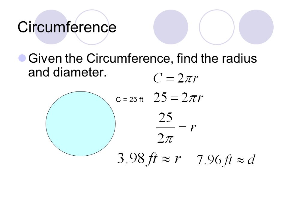 Circumference Given the Circumference, find the radius and diameter. C = 25 ft