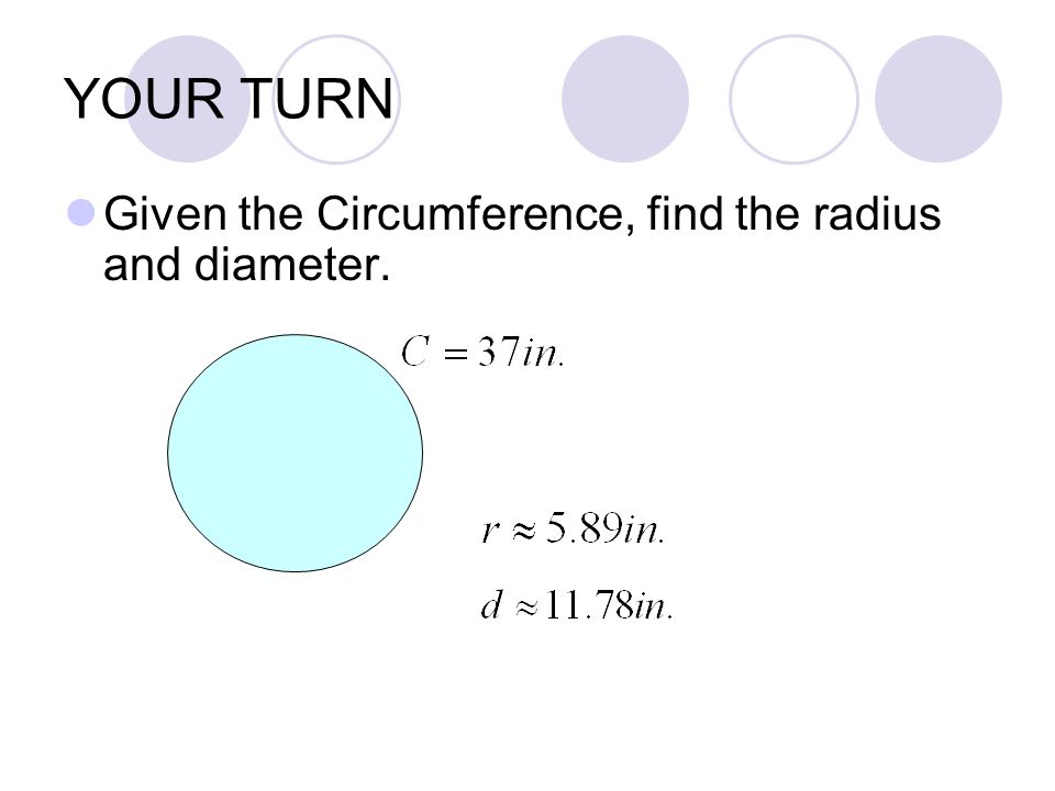 YOUR TURN Given the Circumference, find the radius and diameter.