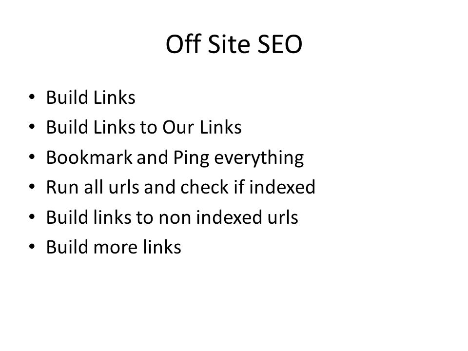 Off Site SEO Build Links Build Links to Our Links Bookmark and Ping everything Run all urls and check if indexed Build links to non indexed urls Build more links