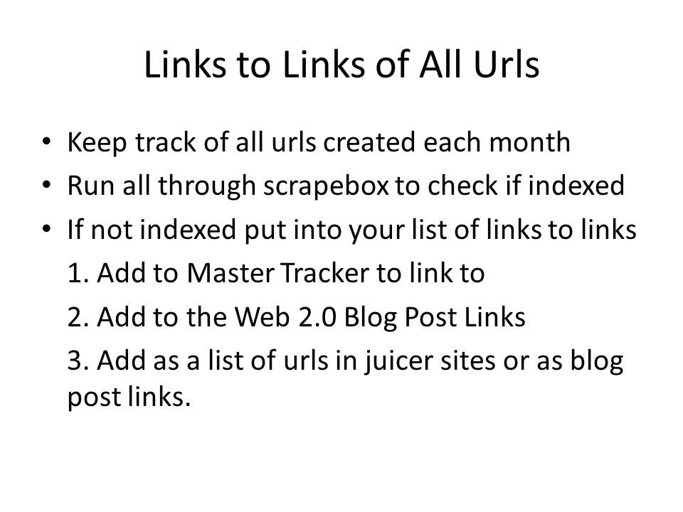 Links to Links of All Urls Keep track of all urls created each month Run all through scrapebox to check if indexed If not indexed put into your list of links to links 1.