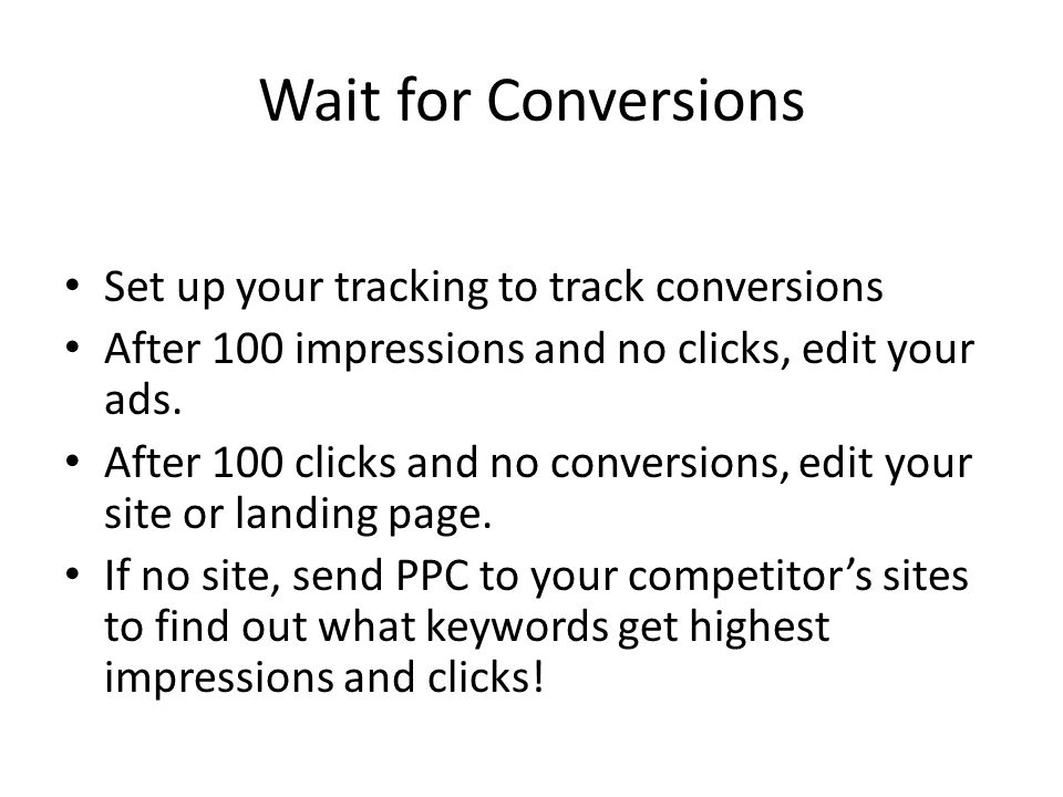 Wait for Conversions Set up your tracking to track conversions After 100 impressions and no clicks, edit your ads.