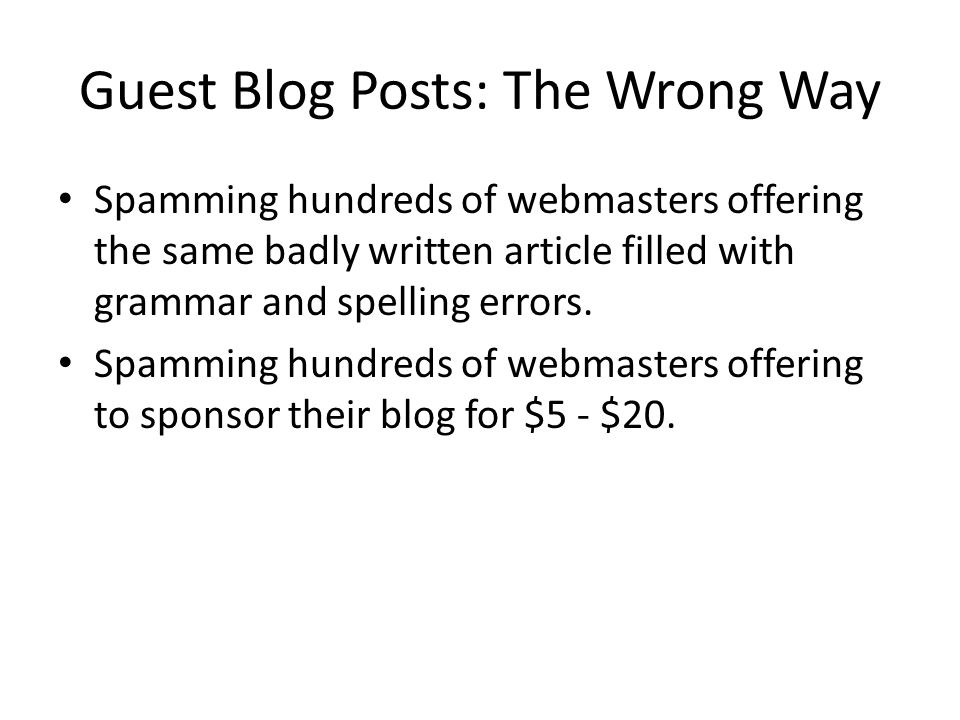 Guest Blog Posts: The Wrong Way Spamming hundreds of webmasters offering the same badly written article filled with grammar and spelling errors.