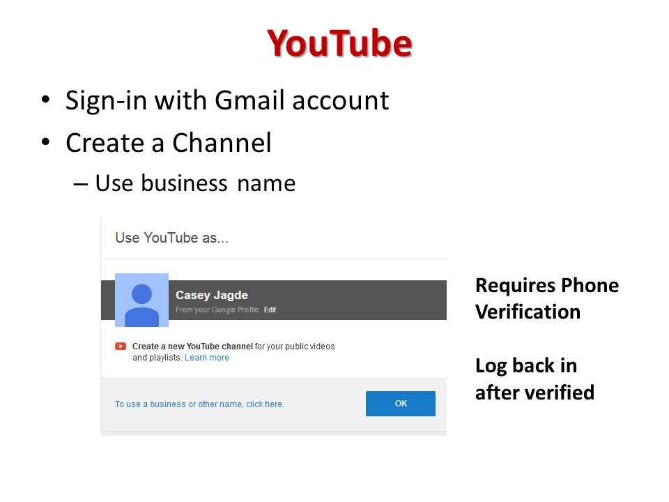 YouTube Sign-in with Gmail account Create a Channel – Use business name Requires Phone Verification Log back in after verified