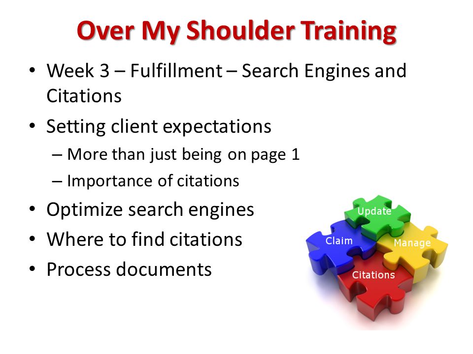 Over My Shoulder Training Week 3 – Fulfillment – Search Engines and Citations Setting client expectations – More than just being on page 1 – Importance of citations Optimize search engines Where to find citations Process documents