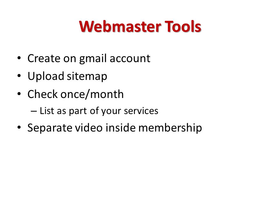 Webmaster Tools Create on gmail account Upload sitemap Check once/month – List as part of your services Separate video inside membership