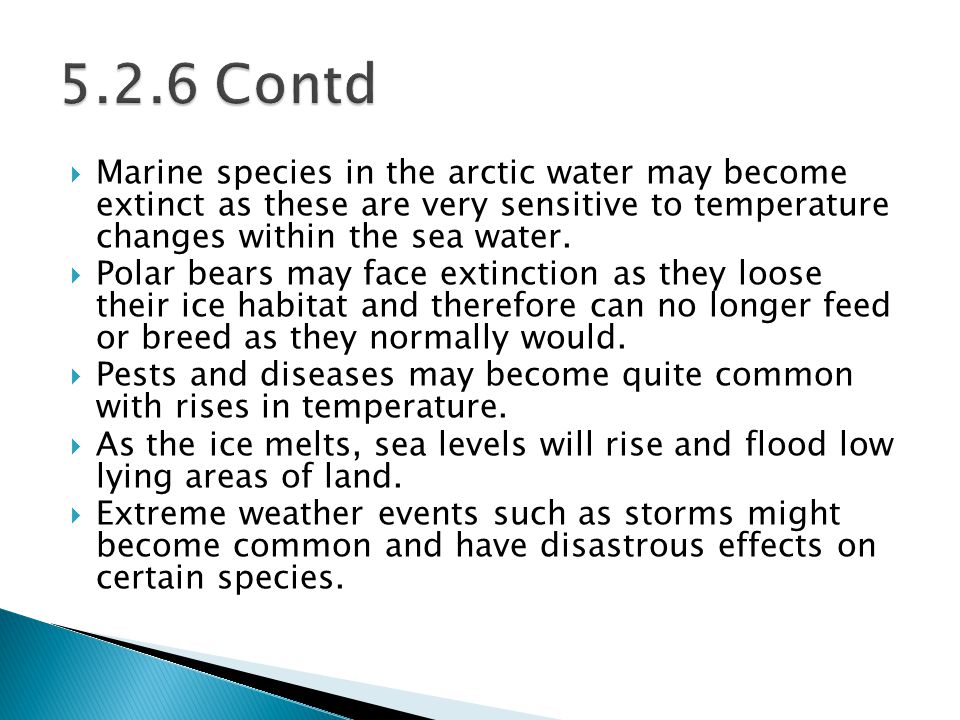  Marine species in the arctic water may become extinct as these are very sensitive to temperature changes within the sea water.