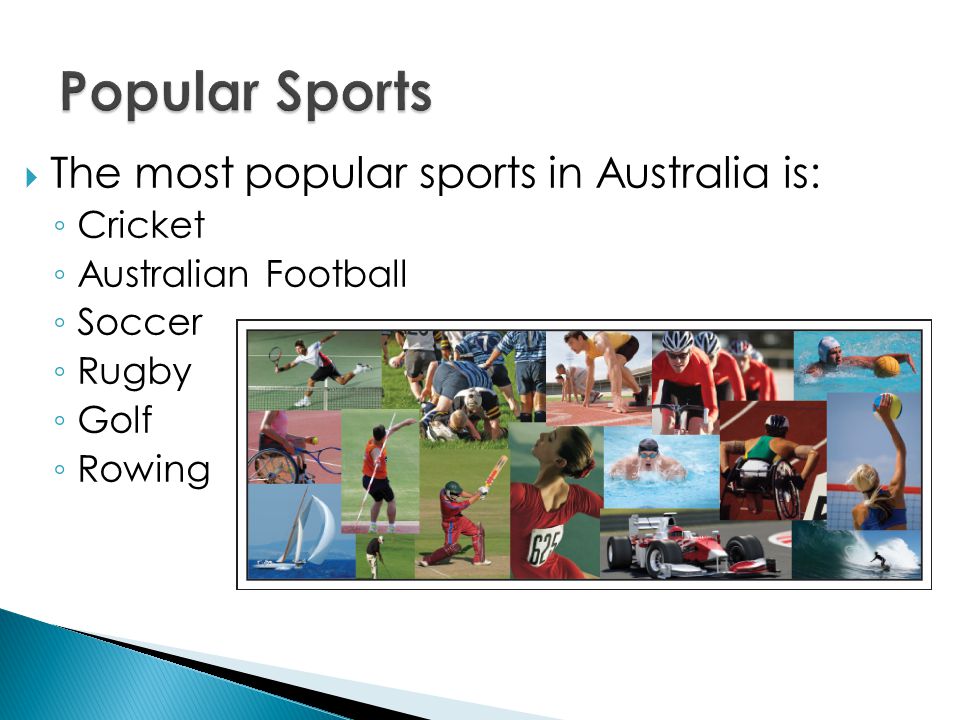  The most popular sports in Australia is: ◦ Cricket ◦ Australian Football ◦ Soccer ◦ Rugby ◦ Golf ◦ Rowing