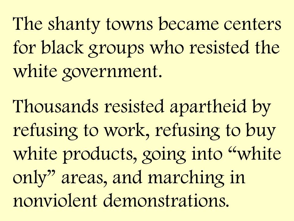 The shanty towns became centers for black groups who resisted the white government.