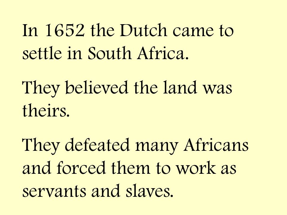 In 1652 the Dutch came to settle in South Africa. They believed the land was theirs.