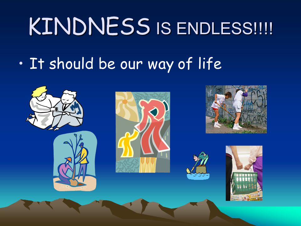 KINDNESS IS ENDLESS!!!! It should be our way of life