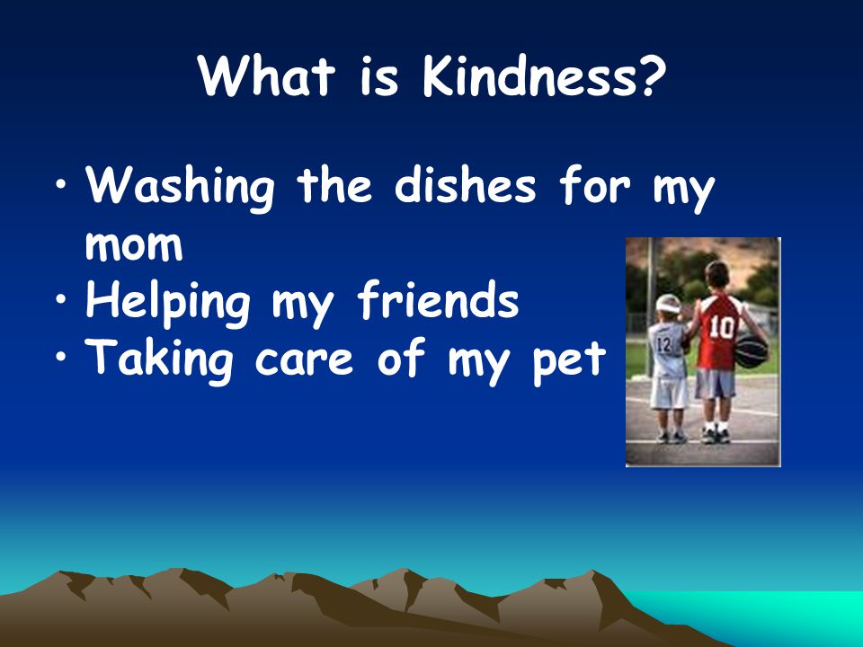 What is Kindness Washing the dishes for my mom Helping my friends Taking care of my pet