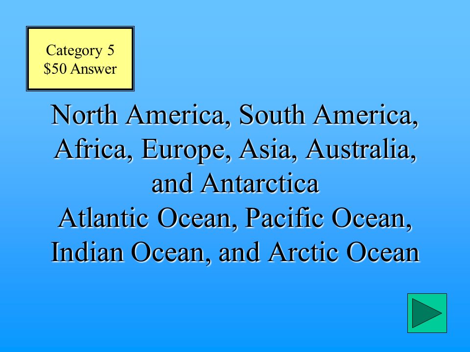 Category 5 $50 Question What are the continents and oceans