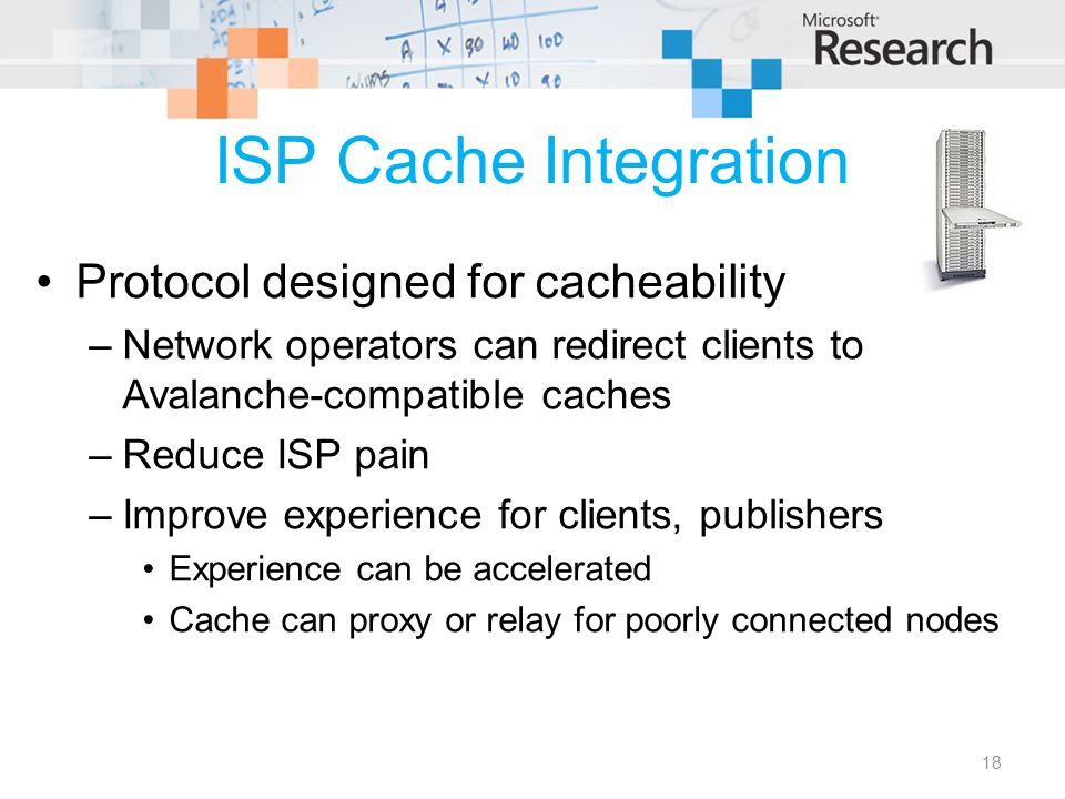 ISP Cache Integration Protocol designed for cacheability –Network operators can redirect clients to Avalanche-compatible caches –Reduce ISP pain –Improve experience for clients, publishers Experience can be accelerated Cache can proxy or relay for poorly connected nodes 18