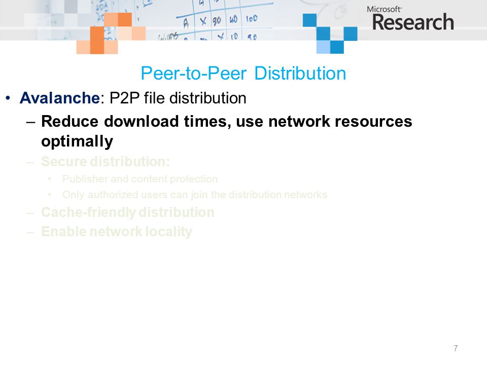 Peer-to-Peer Distribution Avalanche: P2P file distribution –Reduce download times, use network resources optimally –Secure distribution: Publisher and content protection Only authorized users can join the distribution networks –Cache-friendly distribution –Enable network locality 7