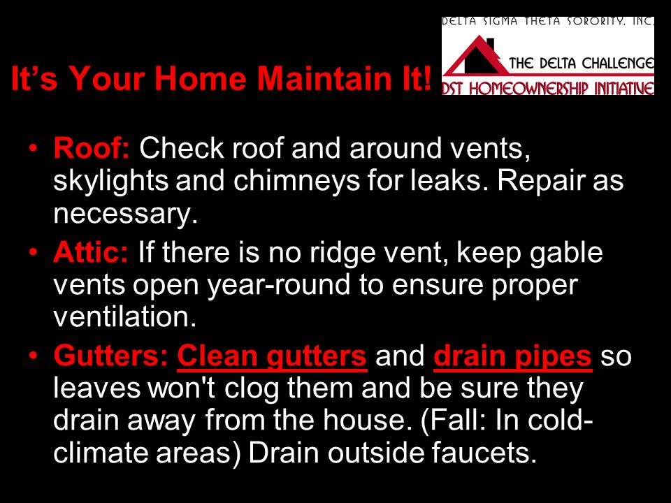 It’s Your Home Maintain It. Roof: Check roof and around vents, skylights and chimneys for leaks.