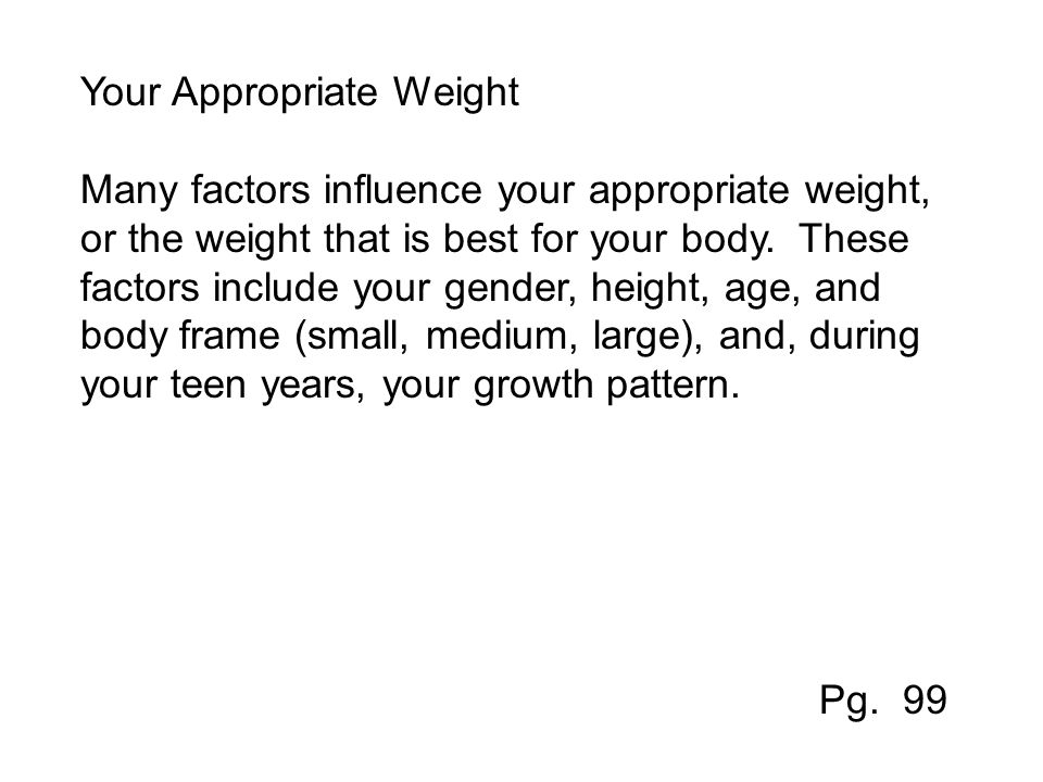 Your Appropriate Weight Many factors influence your appropriate weight, or the weight that is best for your body.