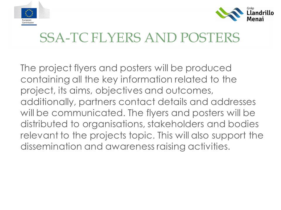 SSA-TC FLYERS AND POSTERS The project flyers and posters will be produced containing all the key information related to the project, its aims, objectives and outcomes, additionally, partners contact details and addresses will be communicated.
