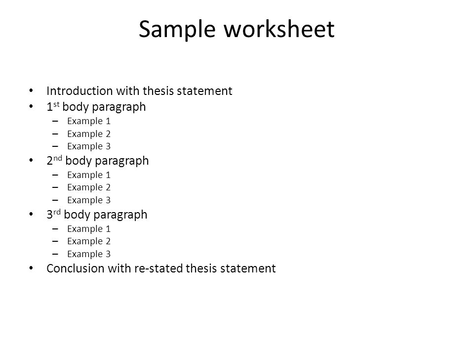 Sample worksheet Introduction with thesis statement 1 st body paragraph –E–Example 1 –E–Example 2 –E–Example 3 2 nd body paragraph –E–Example 1 –E–Example 2 –E–Example 3 3 rd body paragraph –E–Example 1 –E–Example 2 –E–Example 3 Conclusion with re-stated thesis statement