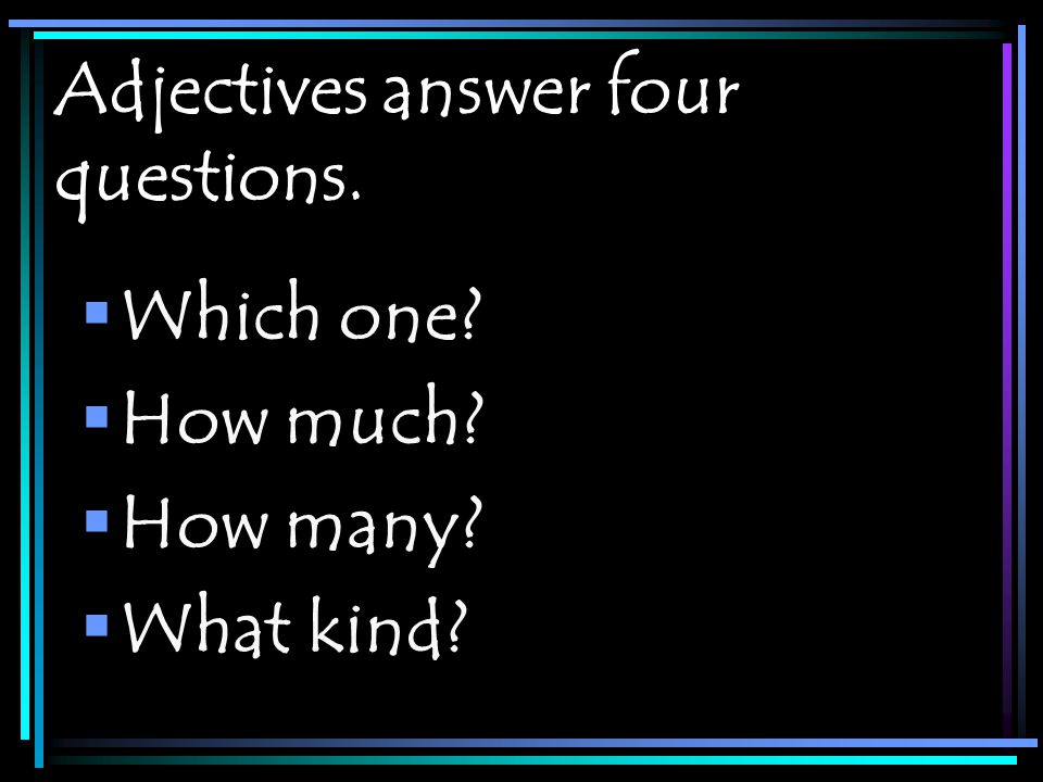 Adjectives answer four questions.  Which one  How much  How many  What kind