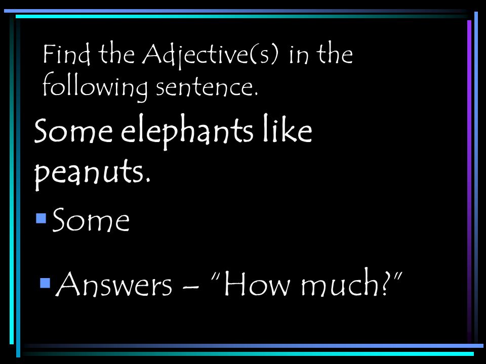 Find the Adjective(s) in the following sentence.  Some Some elephants like peanuts.