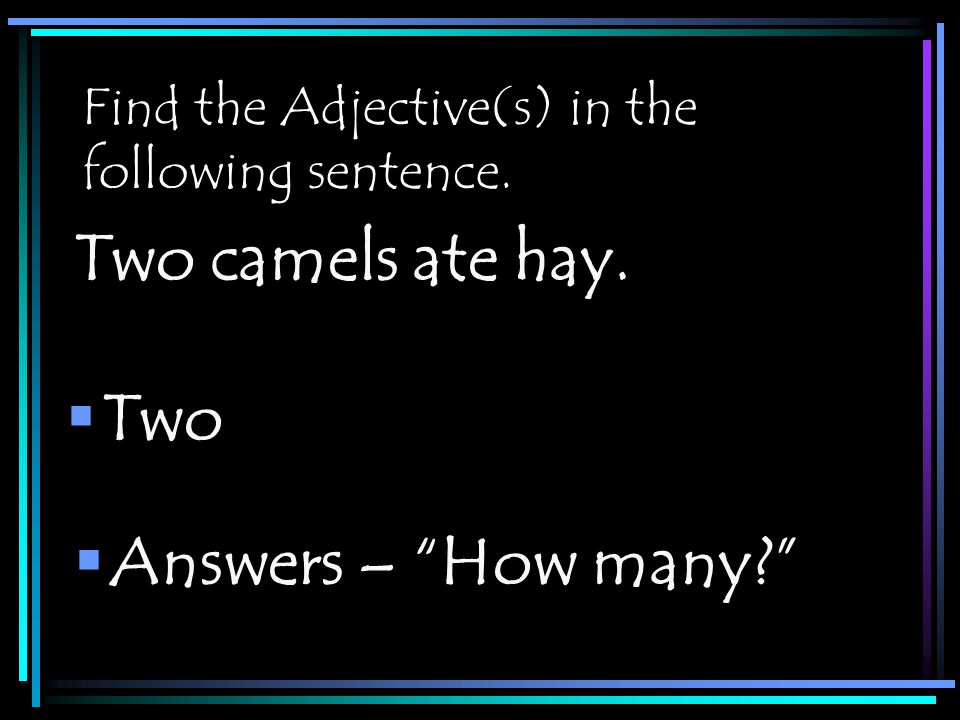Find the Adjective(s) in the following sentence.  Two Two camels ate hay.  Answers – How many
