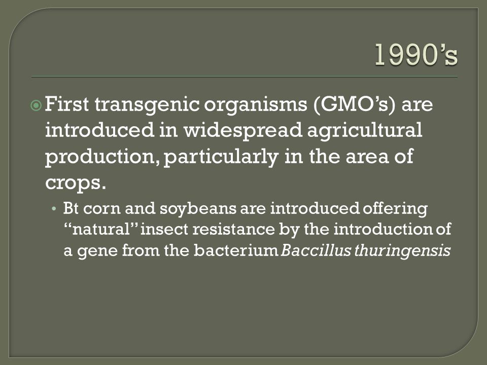  First transgenic organisms (GMO’s) are introduced in widespread agricultural production, particularly in the area of crops.