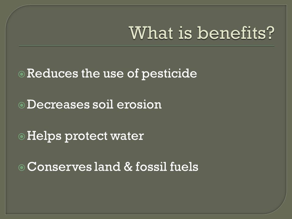 Reduces the use of pesticide  Decreases soil erosion  Helps protect water  Conserves land & fossil fuels