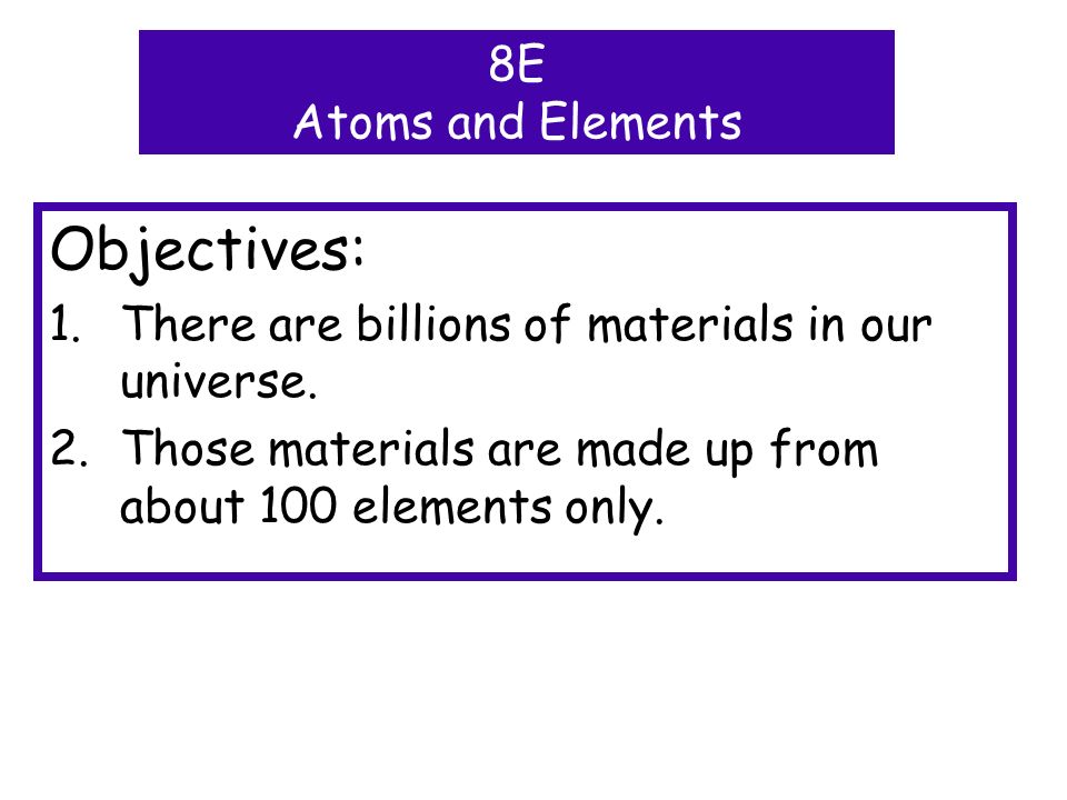 Objectives: 1.There are billions of materials in our universe.