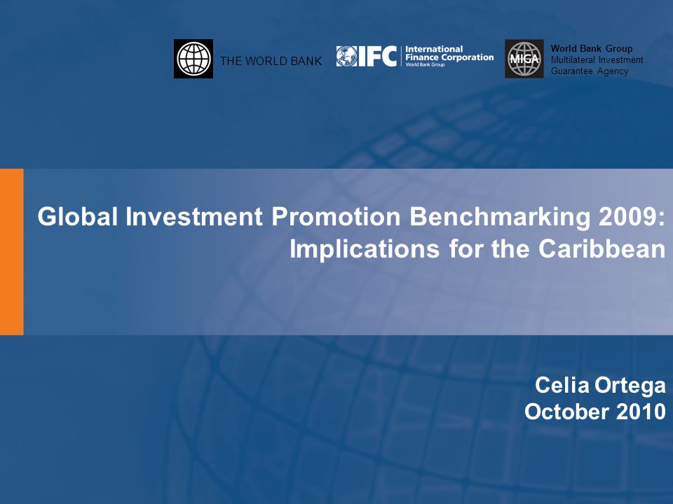 THE WORLD BANK World Bank Group Multilateral Investment Guarantee Agency Global Investment Promotion Benchmarking 2009: Implications for the Caribbean Celia Ortega October 2010