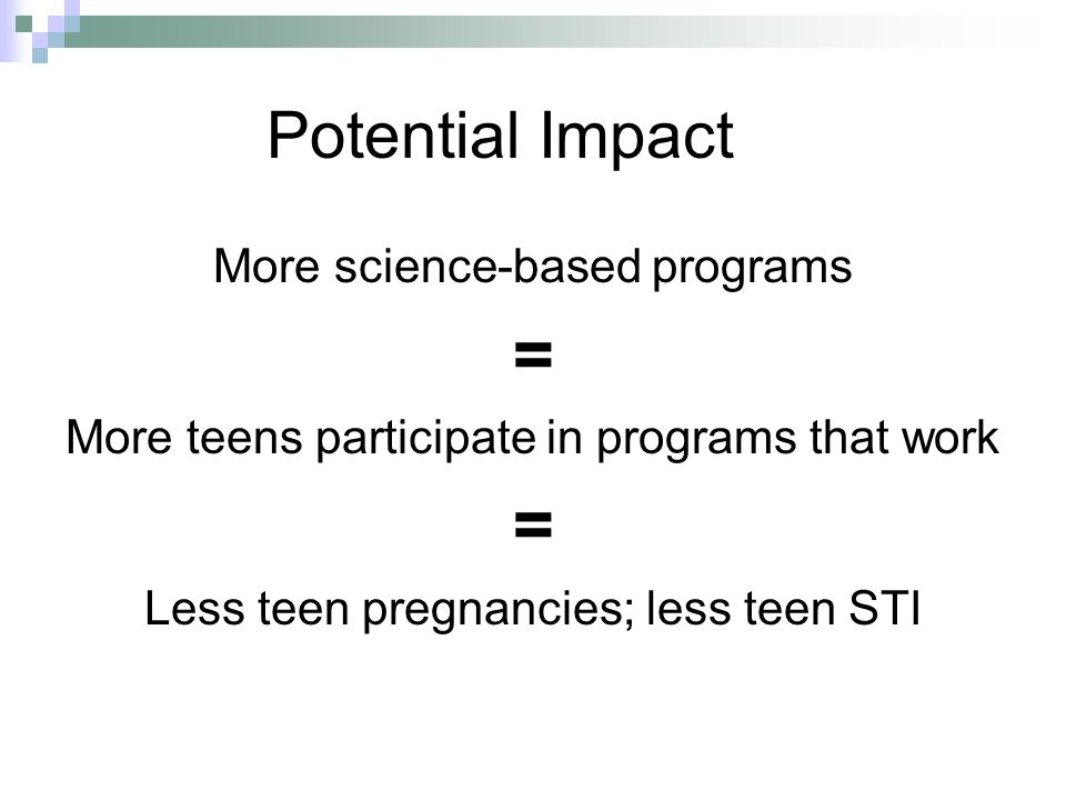 Potential Impact More science-based programs = More teens participate in programs that work = Less teen pregnancies; less teen STI