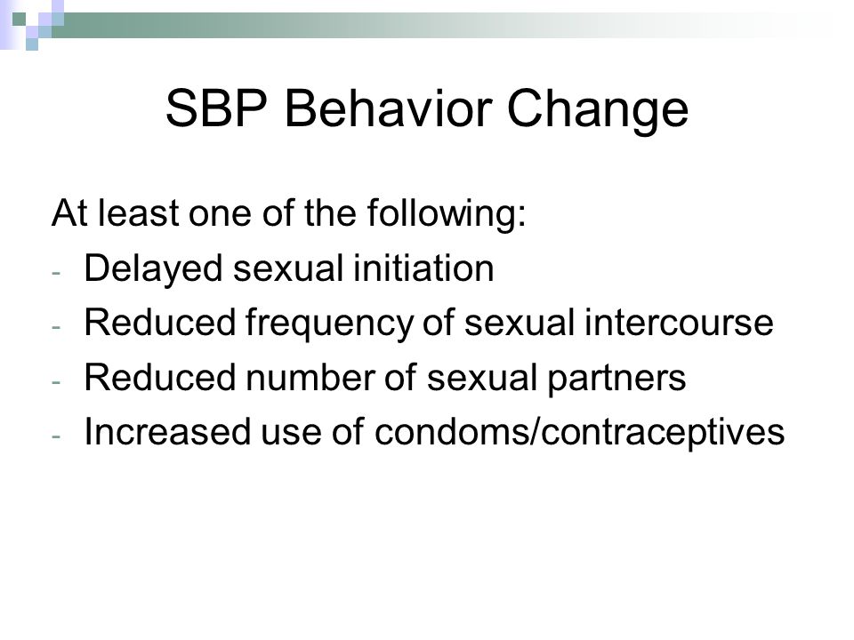 SBP Behavior Change At least one of the following: - Delayed sexual initiation - Reduced frequency of sexual intercourse - Reduced number of sexual partners - Increased use of condoms/contraceptives