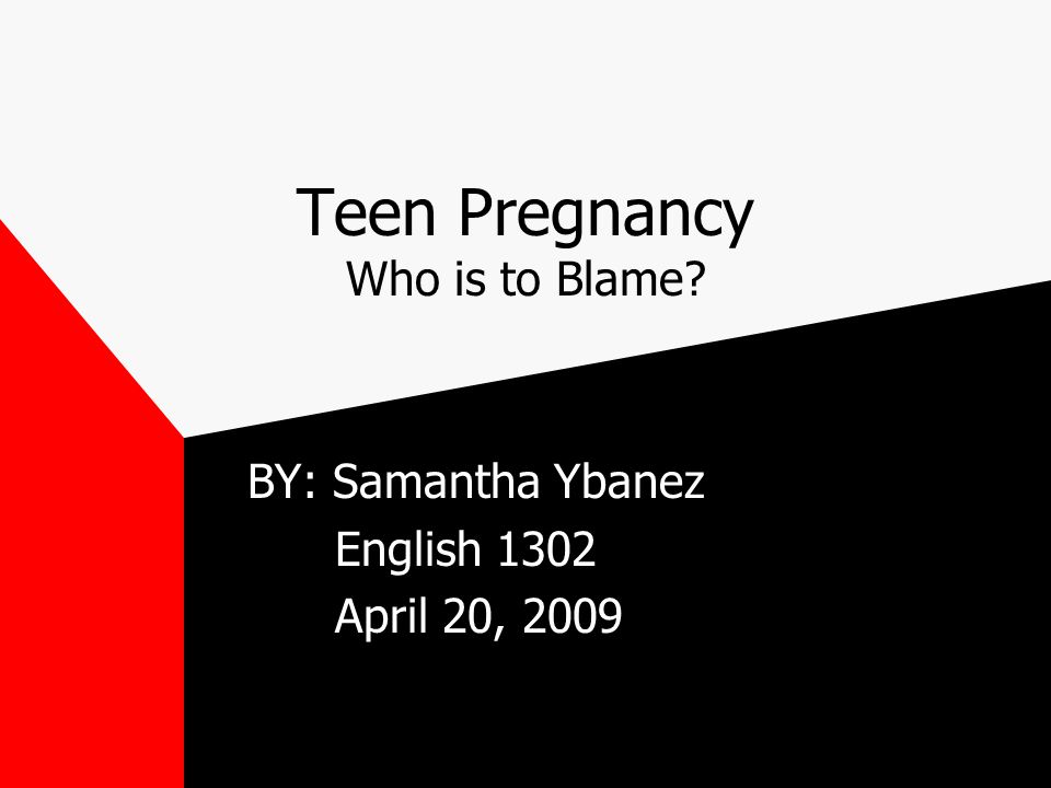 Teen Pregnancy Who is to Blame BY: Samantha Ybanez English 1302 April 20, 2009