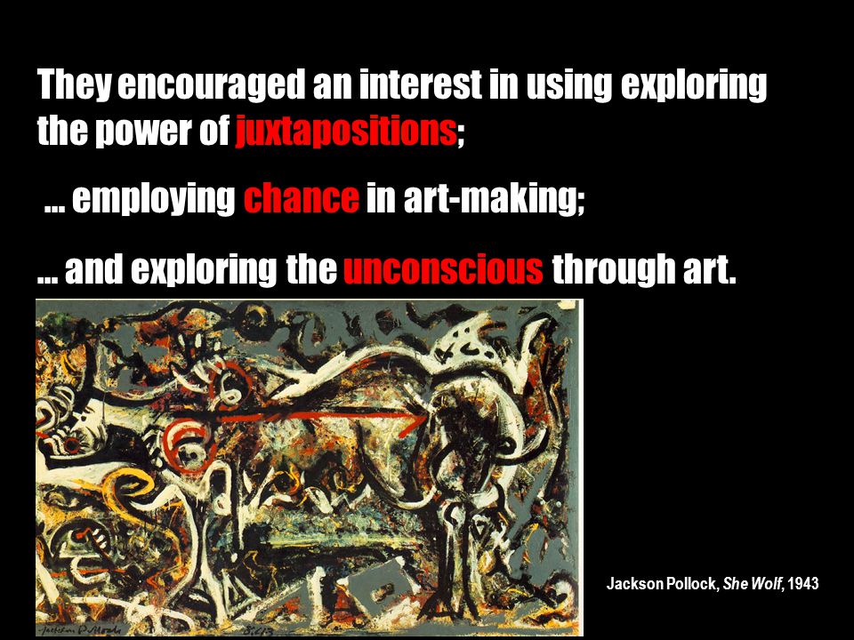 They encouraged an interest in using exploring the power of juxtapositions; … employing chance in art-making; … and exploring the unconscious through art.
