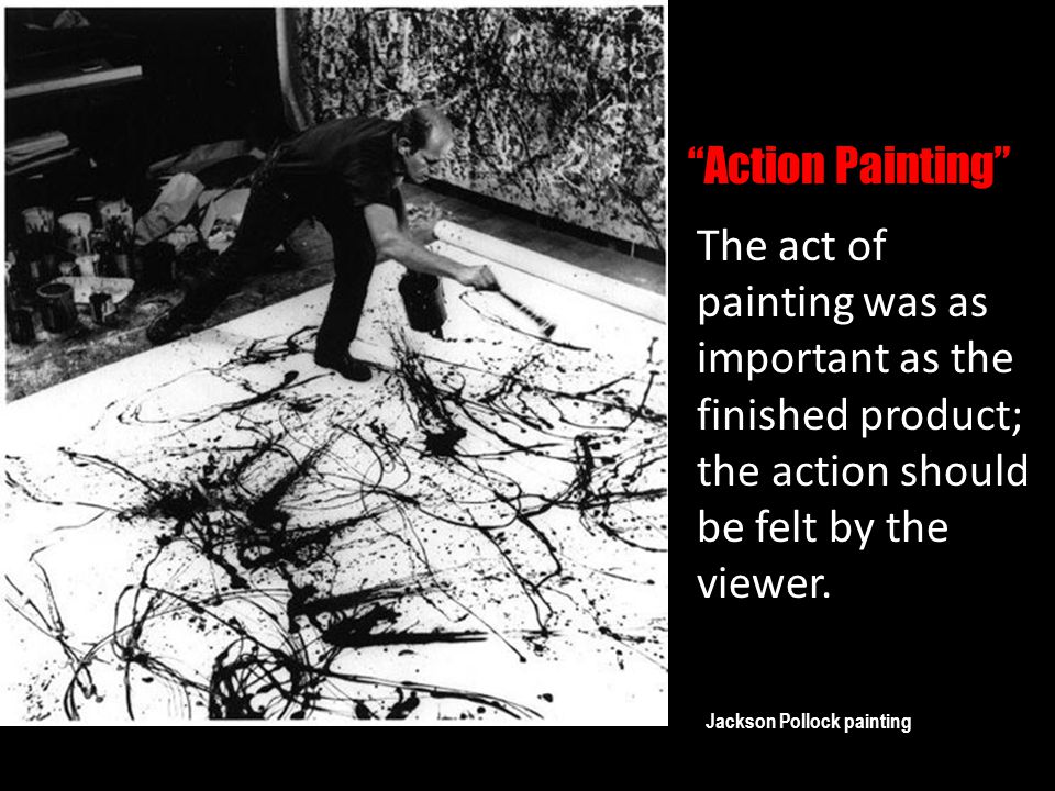 Jackson Pollock painting Action Painting The act of painting was as important as the finished product; the action should be felt by the viewer.