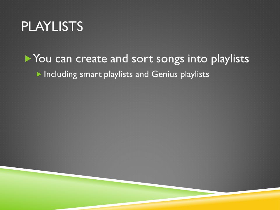 PLAYLISTS  You can create and sort songs into playlists  Including smart playlists and Genius playlists