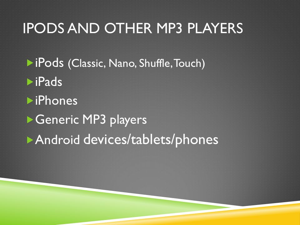 IPODS AND OTHER MP3 PLAYERS  iPods (Classic, Nano, Shuffle, Touch)  iPads  iPhones  Generic MP3 players  Android devices/tablets/phones