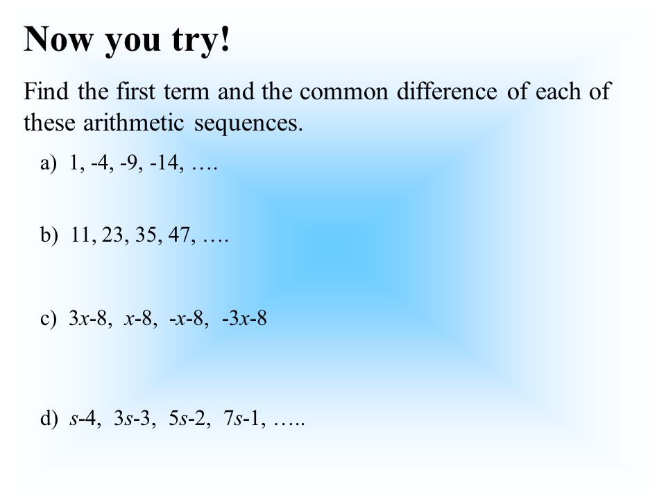 Now you try. Find the first term and the common difference of each of these arithmetic sequences.