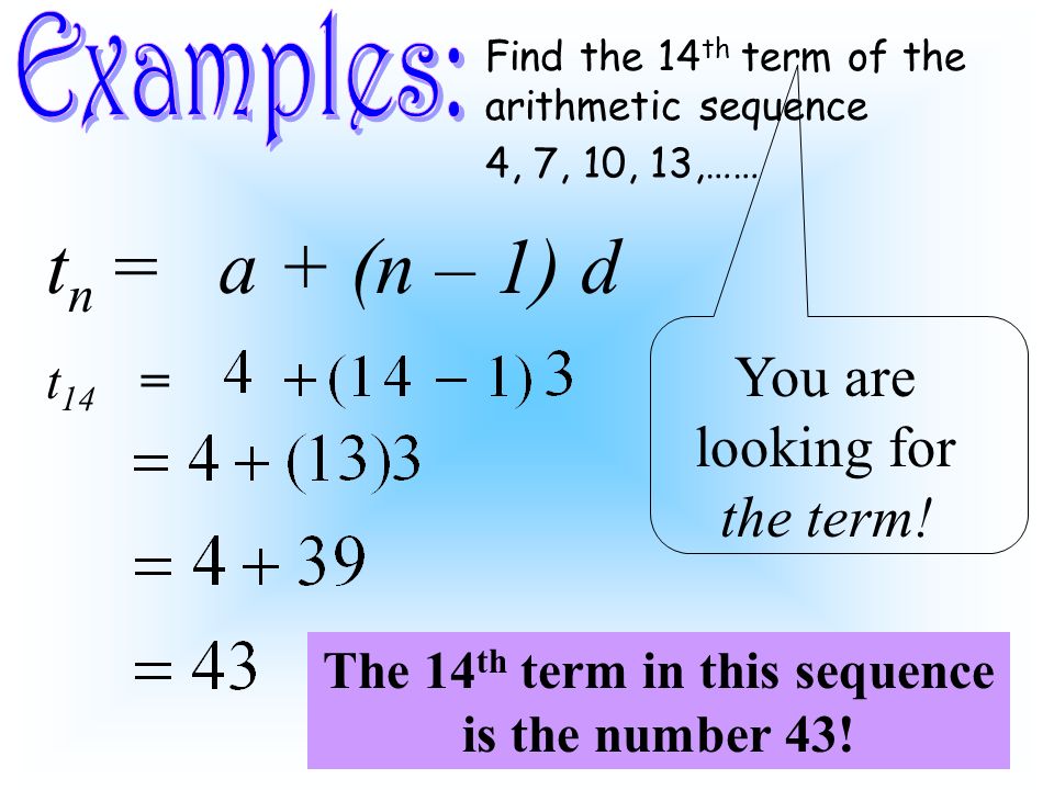 Find the 14 th term of the arithmetic sequence 4, 7, 10, 13,…… t n = a + (n – 1) d t 14 = You are looking for the term.
